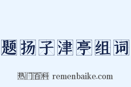 题扬子津亭组词是什么意思的图片